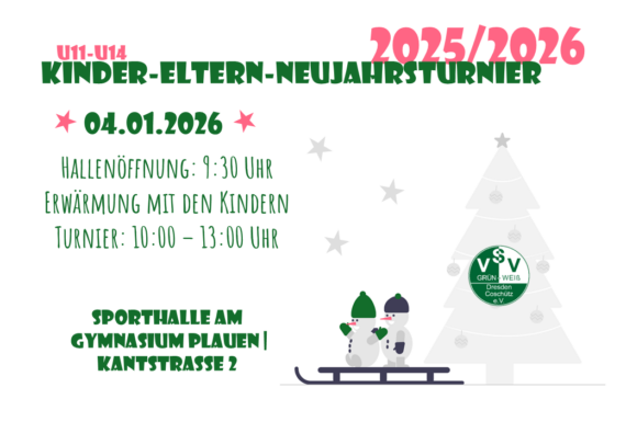 Grafik zum Kinder-Eltern-Neujahrsturnier 2025/2026 des Vereins VSV Grün-Weiß Dresden-Coschütz e.V. Oben steht in großen grünen und pinken Buchstaben: „U11–U14 Kinder-Eltern-Neujahrsturnier 2025/2026“. Darunter: „★ 04.01.2026 ★“ „Hallenöffnung: 9:30 Uhr“ „Erwärmung mit den Kindern“ „Turnier: 10:00 – 13:00 Uhr“. Unten folgt die Ortsangabe in grüner Schrift: „Sporthalle am Gymnasium Plauen | Kantstraße 2“. Rechts im Bild sind zwei Schneemänner auf einem Schlitten dargestellt, im Hintergrund steht ein Weihnachtsbaum mit einem grünen Vereinslogo des VSV Grün-Weiß Dresden-Coschütz e.V. Im Hintergrund sind graue Sterne verteilt, das Design ist winterlich und freundlich gestaltet.